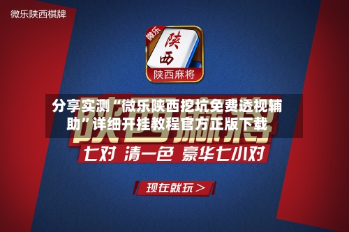 分享实测“微乐陕西挖坑免费透视辅助”详细开挂教程官方正版下载-第2张图片