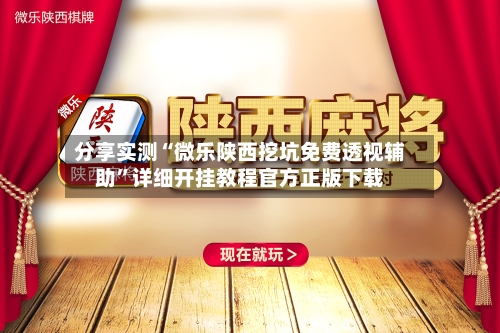 分享实测“微乐陕西挖坑免费透视辅助”详细开挂教程官方正版下载-第3张图片