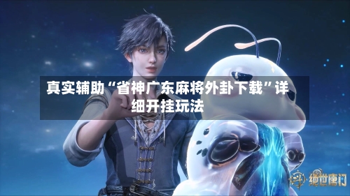 真实辅助“省神广东麻将外卦下载”详细开挂玩法-第2张图片