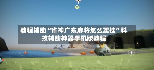 教程辅助“雀神广东麻将怎么买挂”科技辅助神器手机版教程-第2张图片