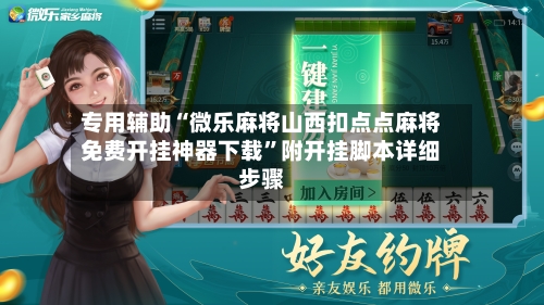 专用辅助“微乐麻将山西扣点点麻将免费开挂神器下载”附开挂脚本详细步骤-第2张图片