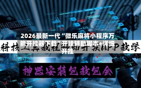 2026最新一代“微乐麻将小程序万能开挂器下载”开挂辅助脚本+详细开挂-第2张图片