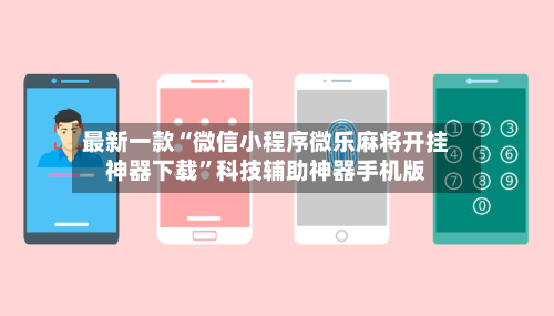 最新一款“微信小程序微乐麻将开挂神器下载”科技辅助神器手机版-第3张图片