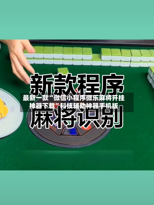 最新一款“微信小程序微乐麻将开挂神器下载”科技辅助神器手机版