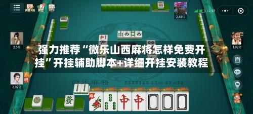 强力推荐“微乐山西麻将怎样免费开挂	”开挂辅助脚本+详细开挂安装教程-第3张图片