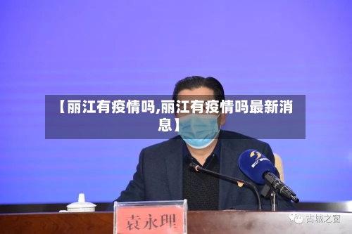 【丽江有疫情吗,丽江有疫情吗最新消息】