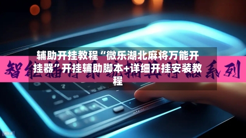 辅助开挂教程“微乐湖北麻将万能开挂器”开挂辅助脚本+详细开挂安装教程-第3张图片