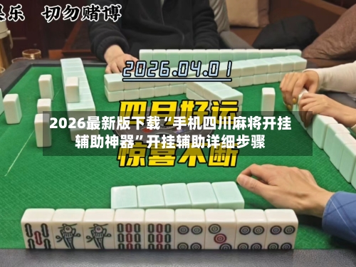 2026最新版下载“手机四川麻将开挂辅助神器”开挂辅助详细步骤