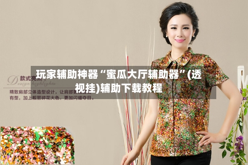 玩家辅助神器“蜜瓜大厅辅助器	”(透视挂)辅助下载教程-第2张图片