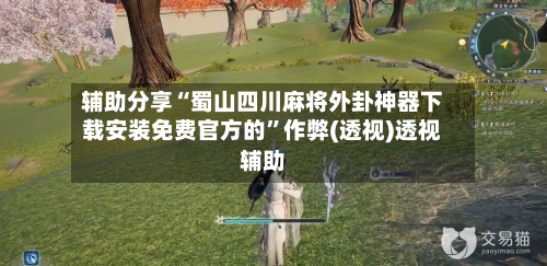 辅助分享“蜀山四川麻将外卦神器下载安装免费官方的”作弊(透视)透视辅助
