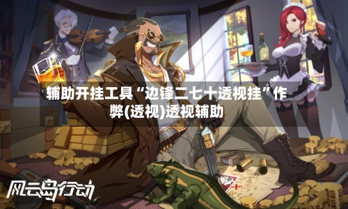 辅助开挂工具“边锋二七十透视挂	”作弊(透视)透视辅助-第2张图片