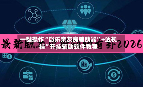 一键操作“微乐亲友房辅助器”+透视挂”开挂辅助软件教程-第2张图片