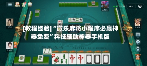 [教程经验]“微乐麻将小程序必赢神器免费”科技辅助神器手机版-第2张图片