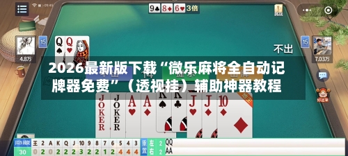 2026最新版下载“微乐麻将全自动记牌器免费”（透视挂）辅助神器教程-第3张图片