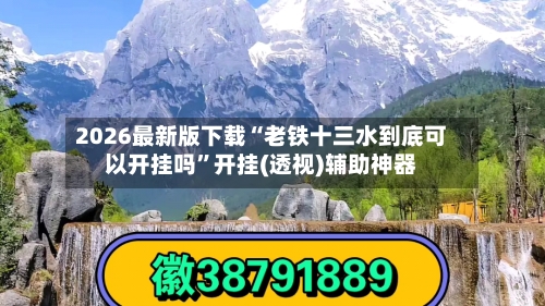 2026最新版下载“老铁十三水到底可以开挂吗	”开挂(透视)辅助神器-第2张图片