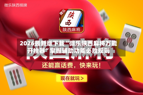 2026最新版下载“微乐陕西麻将万能开挂器”掌握辅助功能必胜规则