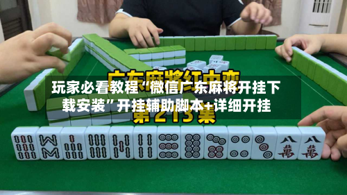 玩家必看教程“微信广东麻将开挂下载安装”开挂辅助脚本+详细开挂