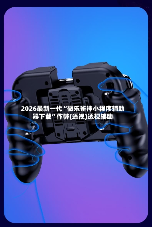 2026最新一代“微乐雀神小程序辅助器下载”作弊(透视)透视辅助