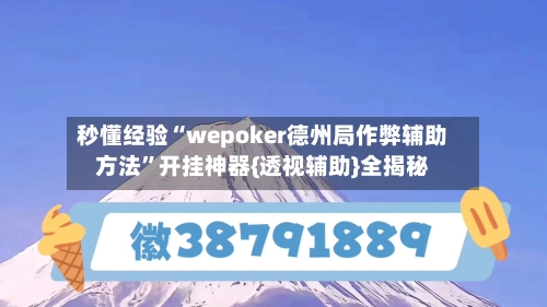秒懂经验“wepoker德州局作弊辅助方法”开挂神器{透视辅助}全揭秘