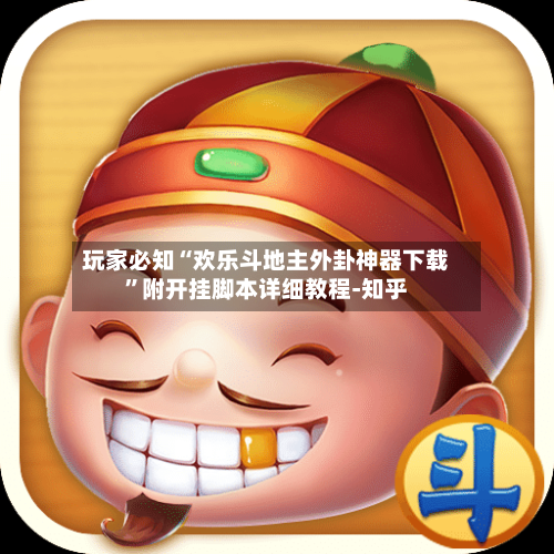 玩家必知“欢乐斗地主外卦神器下载	”附开挂脚本详细教程-知乎-第3张图片