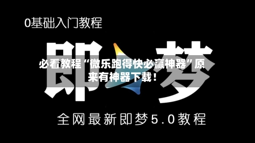 必看教程“微乐跑得快必赢神器”原来有神器下载！-第2张图片
