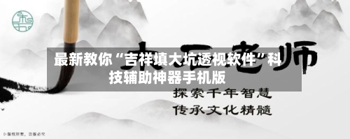 最新教你“吉祥填大坑透视软件”科技辅助神器手机版-第2张图片