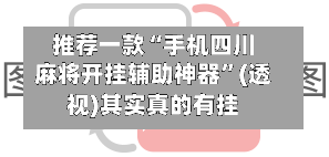 推荐一款“手机四川麻将开挂辅助神器	”(透视)其实真的有挂-第2张图片