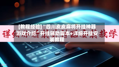 [教程经验]“四川皮皮麻将开挂神器游戏介绍”开挂辅助脚本+详细开挂安装教程-第3张图片