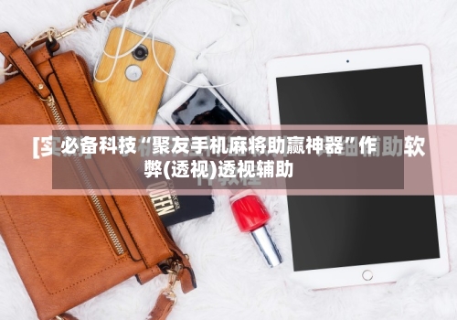 必备科技“聚友手机麻将助赢神器”作弊(透视)透视辅助