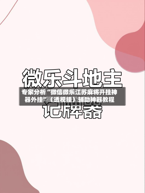 专家分析“微信微乐江苏麻将开挂神器外挂”（透视挂）辅助神器教程-第3张图片