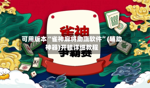 可用版本“雀神麻将助赢软件”(辅助神器)开挂详细教程-第2张图片