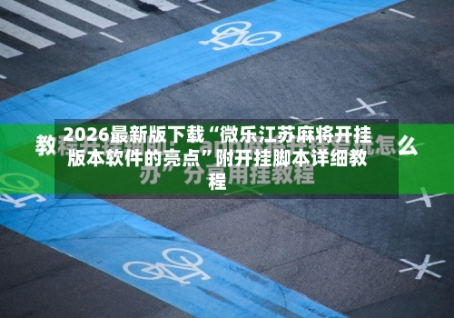 2026最新版下载“微乐江苏麻将开挂版本软件的亮点”附开挂脚本详细教程-第2张图片