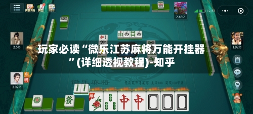 玩家必读“微乐江苏麻将万能开挂器”(详细透视教程)-知乎-第3张图片