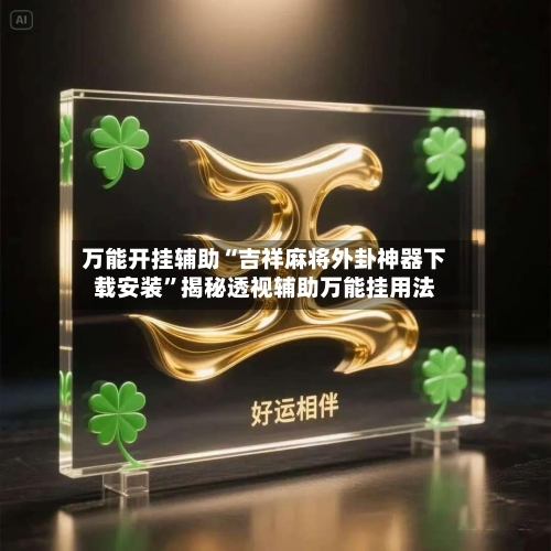 万能开挂辅助“吉祥麻将外卦神器下载安装”揭秘透视辅助万能挂用法-第2张图片