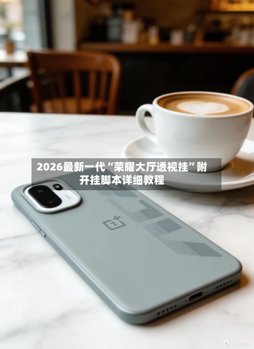 2026最新一代“荣耀大厅透视挂	”附开挂脚本详细教程-第2张图片