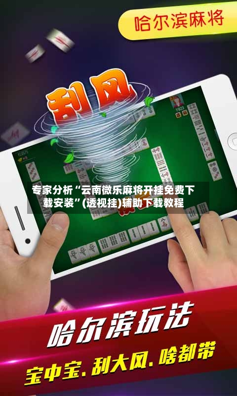 专家分析“云南微乐麻将开挂免费下载安装	”(透视挂)辅助下载教程-第2张图片
