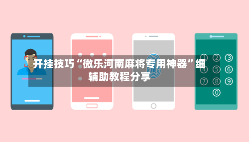 开挂技巧“微乐河南麻将专用神器”细辅助教程分享-第2张图片