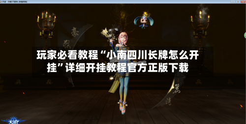 玩家必看教程“小南四川长牌怎么开挂”详细开挂教程官方正版下载