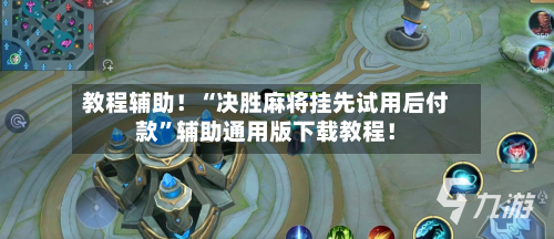 教程辅助！“决胜麻将挂先试用后付款”辅助通用版下载教程！-第2张图片