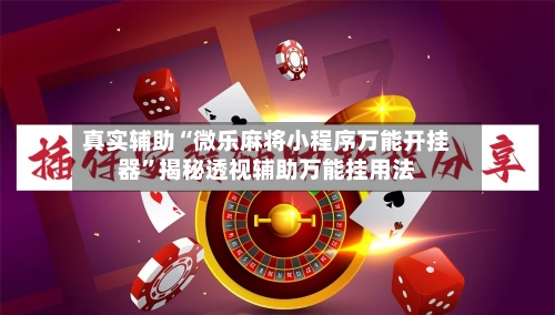 真实辅助“微乐麻将小程序万能开挂器”揭秘透视辅助万能挂用法-第3张图片
