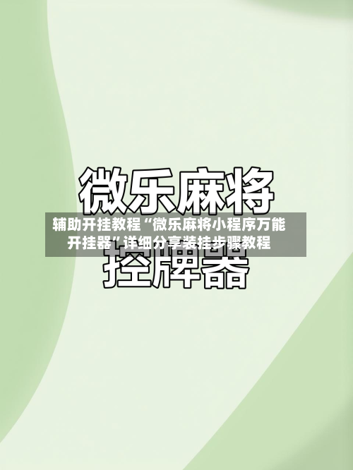 辅助开挂教程“微乐麻将小程序万能开挂器	”详细分享装挂步骤教程-第2张图片