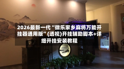 2026最新一代“微乐家乡麻将万能开挂器通用版”(透视)开挂辅助脚本+详细开挂安装教程-第2张图片