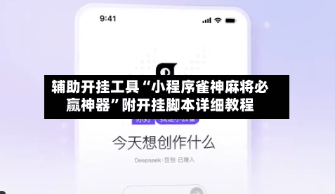 辅助开挂工具“小程序雀神麻将必赢神器	”附开挂脚本详细教程-第2张图片