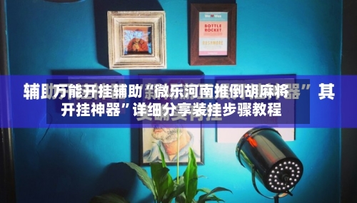 万能开挂辅助“微乐河南推倒胡麻将开挂神器	”详细分享装挂步骤教程-第2张图片