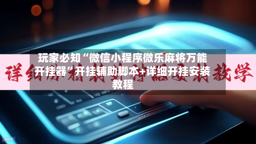 玩家必知“微信小程序微乐麻将万能开挂器”开挂辅助脚本+详细开挂安装教程-第2张图片