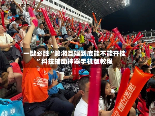 一键必胜“赣湘互娱到底能不能开挂	”科技辅助神器手机版教程-第2张图片