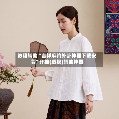 教程辅助“吉祥麻将外卦神器下载安装”开挂(透视)辅助神器-第2张图片