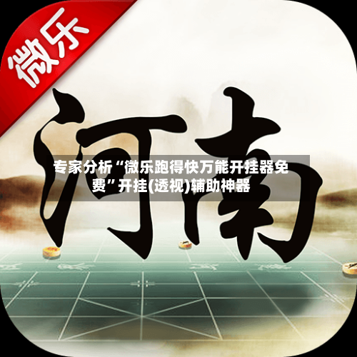 专家分析“微乐跑得快万能开挂器免费”开挂(透视)辅助神器-第2张图片