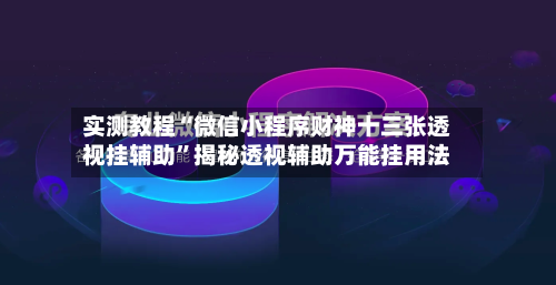 实测教程“微信小程序财神十三张透视挂辅助”揭秘透视辅助万能挂用法