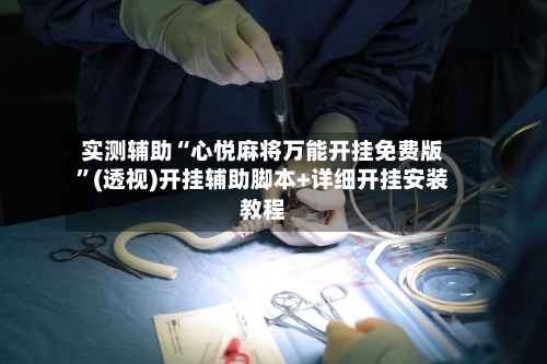 实测辅助“心悦麻将万能开挂免费版”(透视)开挂辅助脚本+详细开挂安装教程-第3张图片